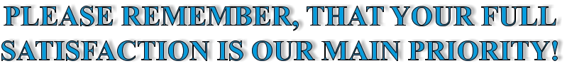 PLEASE REMEMBER, THAT YOUR FULL SATISFACTION IS OUR MAIN PRIORITY!